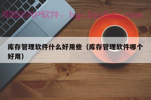 国内最好的ERP厂家排名揭秘：告别繁琐，实现高效管理