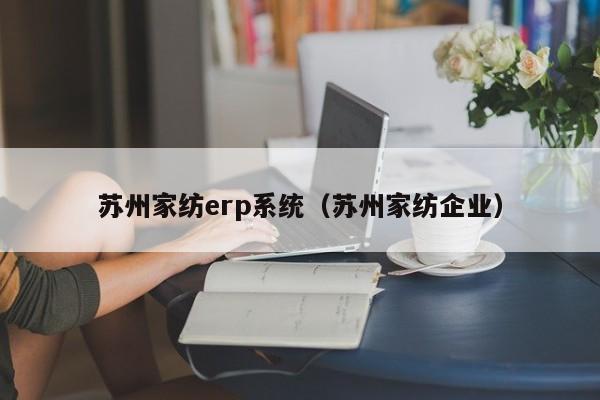 苏州家纺erp系统（苏州家纺企业）