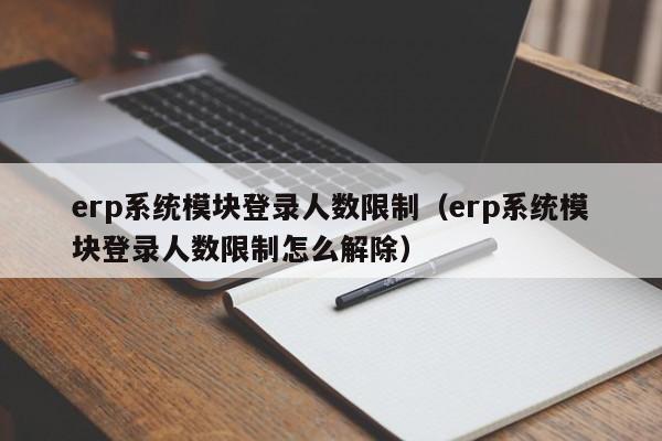 erp系统模块登录人数限制（erp系统模块登录人数限制怎么解除）