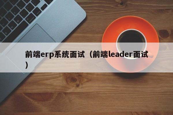 前端erp系统面试（前端leader面试）