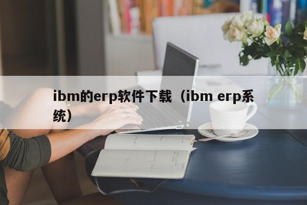 ibm的erp软件下载（ibm erp系统）