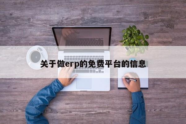 关于做erp的免费平台的信息