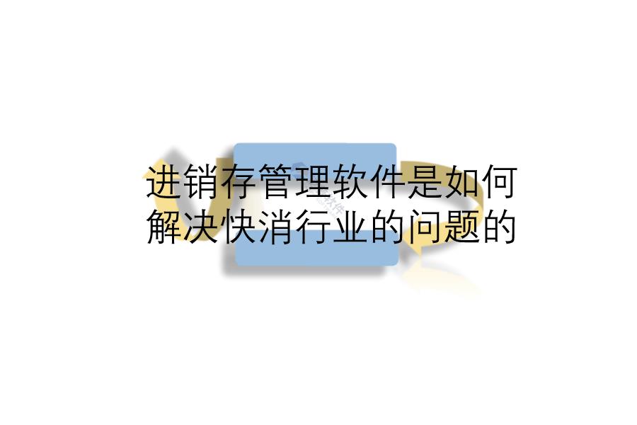 进销存管理软件是如何解决快消行业的问题的怎么选？